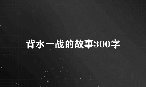 背水一战的故事300字