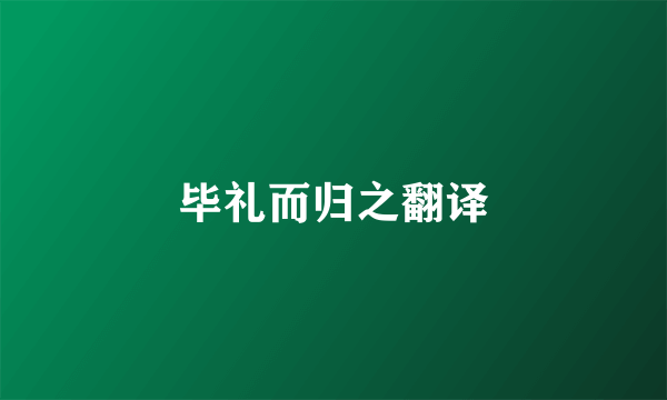 毕礼而归之翻译