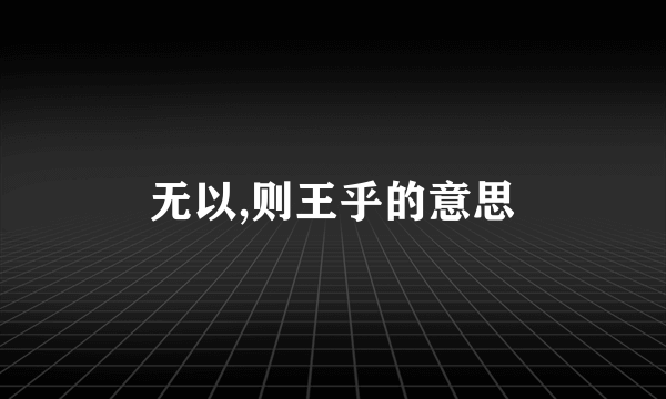 无以,则王乎的意思