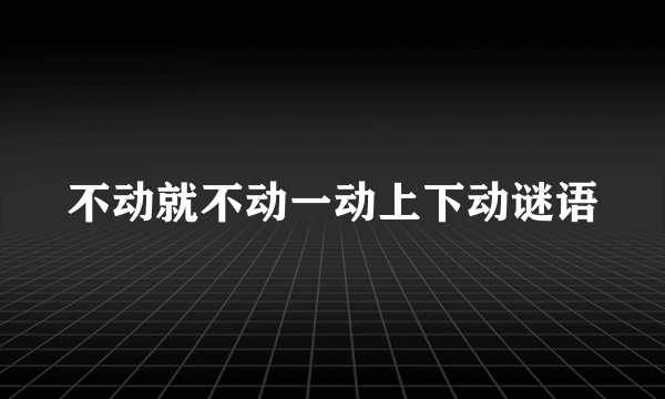 不动就不动一动上下动谜语