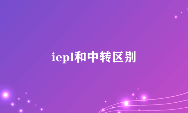 iepl和中转区别