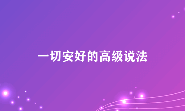 一切安好的高级说法