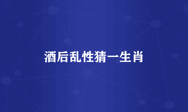 酒后乱性猜一生肖