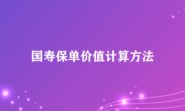 国寿保单价值计算方法