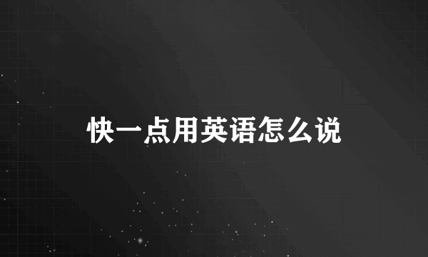 快一点用英语怎么说