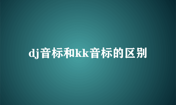 dj音标和kk音标的区别