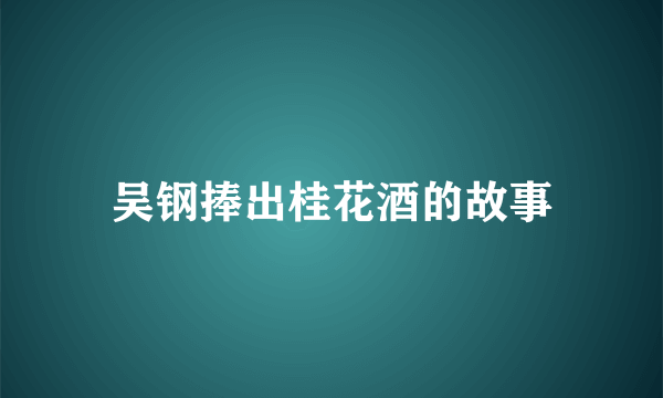 吴钢捧出桂花酒的故事