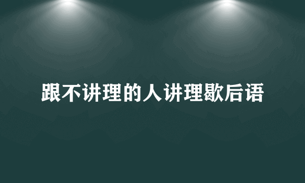 跟不讲理的人讲理歇后语