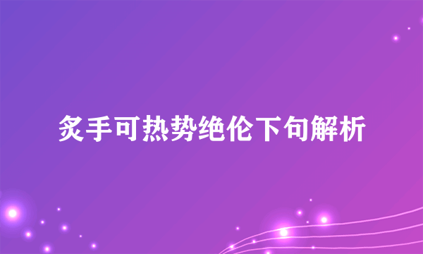 炙手可热势绝伦下句解析