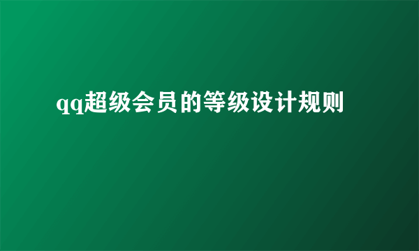 qq超级会员的等级设计规则