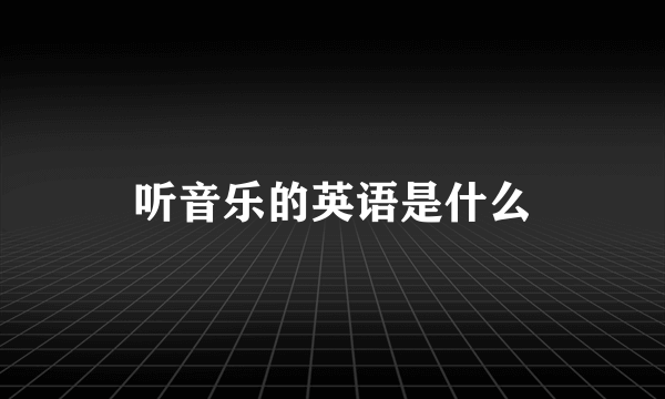 听音乐的英语是什么