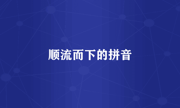 顺流而下的拼音