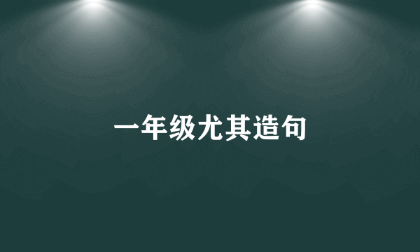 一年级尤其造句