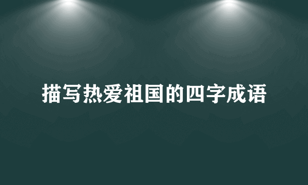 描写热爱祖国的四字成语