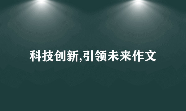 科技创新,引领未来作文