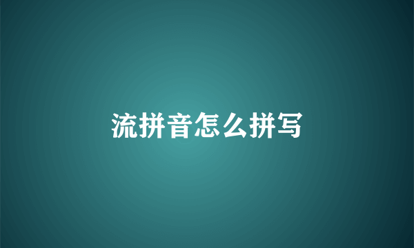 流拼音怎么拼写