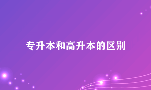 专升本和高升本的区别