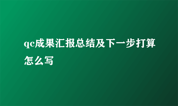 qc成果汇报总结及下一步打算怎么写