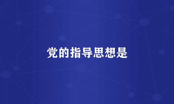 党的指导思想是