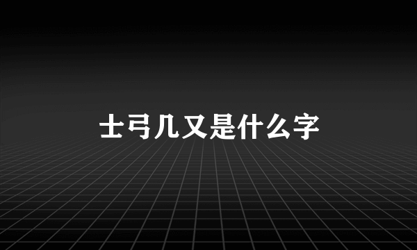 士弓几又是什么字