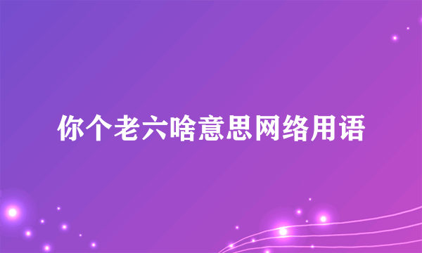 你个老六啥意思网络用语