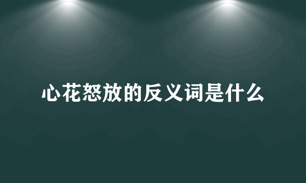心花怒放的反义词是什么