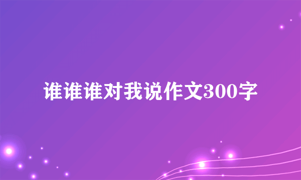谁谁谁对我说作文300字