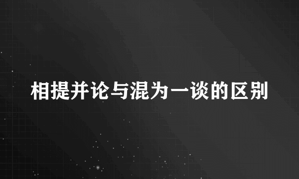 相提并论与混为一谈的区别