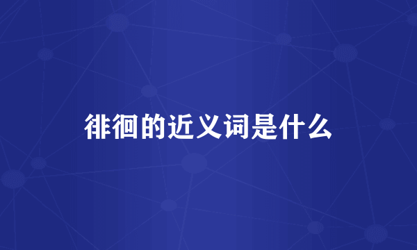 徘徊的近义词是什么