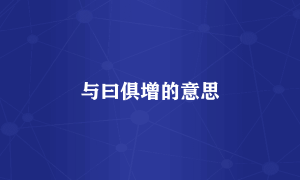 与曰俱增的意思