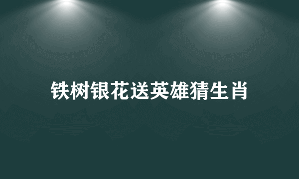 铁树银花送英雄猜生肖
