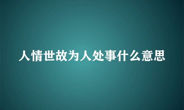 人情世故为人处事什么意思