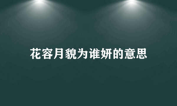 花容月貌为谁妍的意思