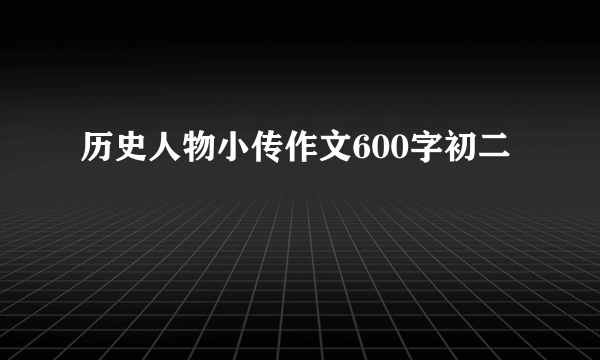 历史人物小传作文600字初二