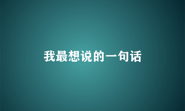 我最想说的一句话