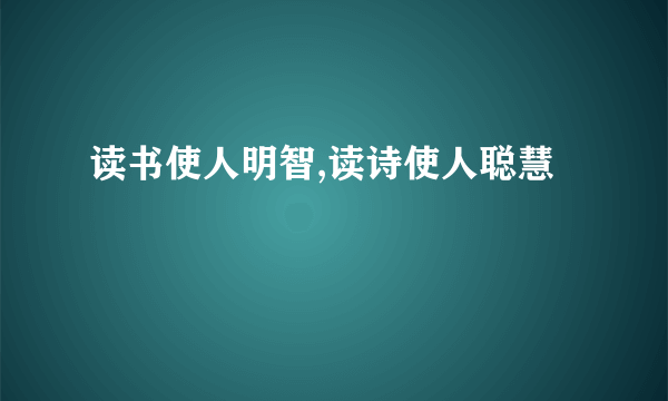 读书使人明智,读诗使人聪慧