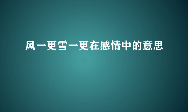 风一更雪一更在感情中的意思