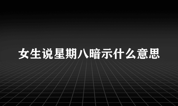 女生说星期八暗示什么意思