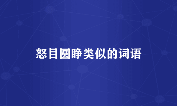 怒目圆睁类似的词语