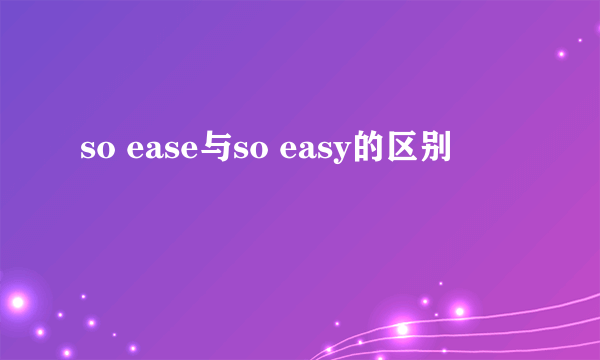 so ease与so easy的区别