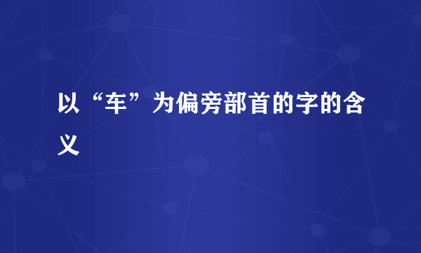 以“车”为偏旁部首的字的含义