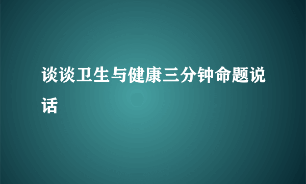谈谈卫生与健康三分钟命题说话