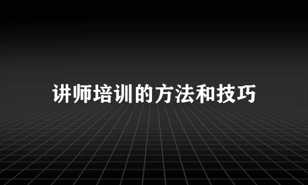 讲师培训的方法和技巧