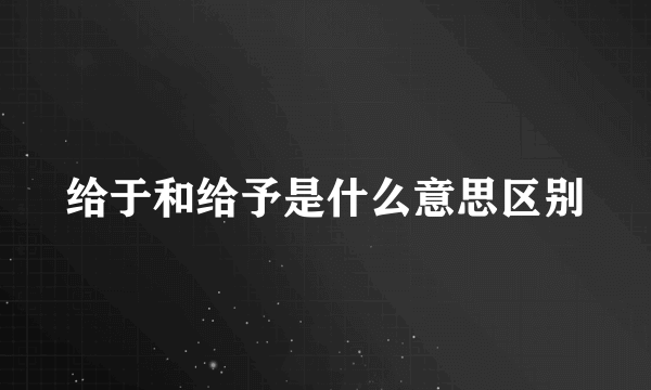 给于和给予是什么意思区别