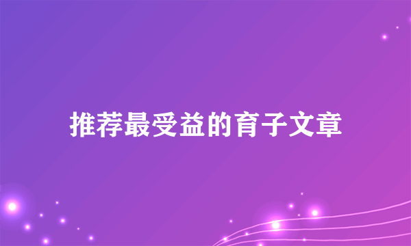推荐最受益的育子文章