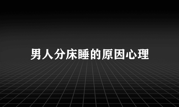 男人分床睡的原因心理