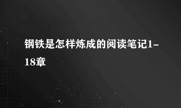 钢铁是怎样炼成的阅读笔记1-18章