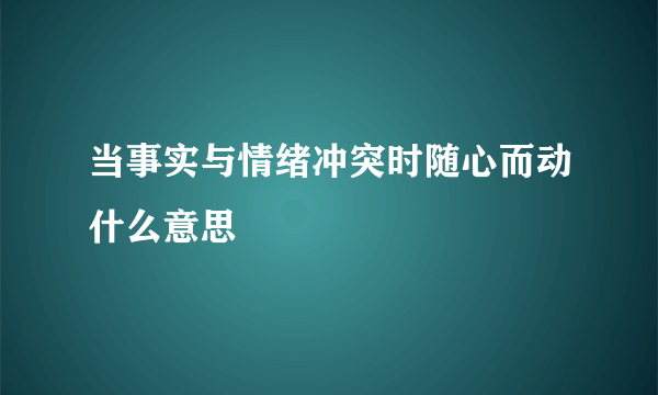 当事实与情绪冲突时随心而动什么意思