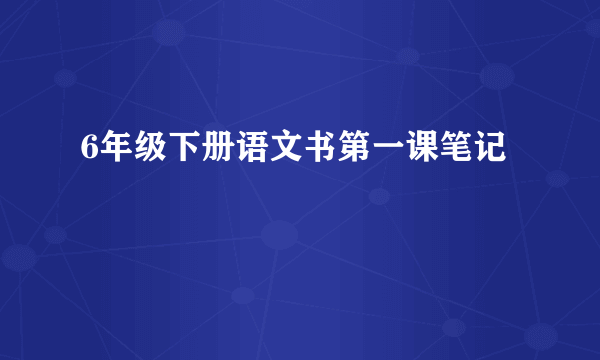 6年级下册语文书第一课笔记