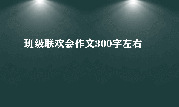 班级联欢会作文300字左右